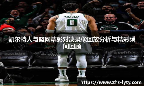 凯尔特人与篮网精彩对决录像回放分析与精彩瞬间回顾
