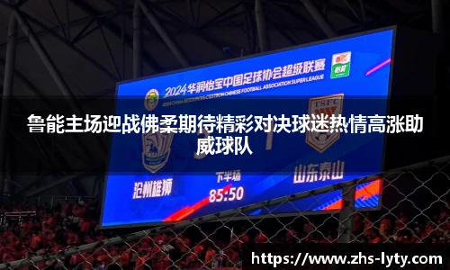 鲁能主场迎战佛柔期待精彩对决球迷热情高涨助威球队